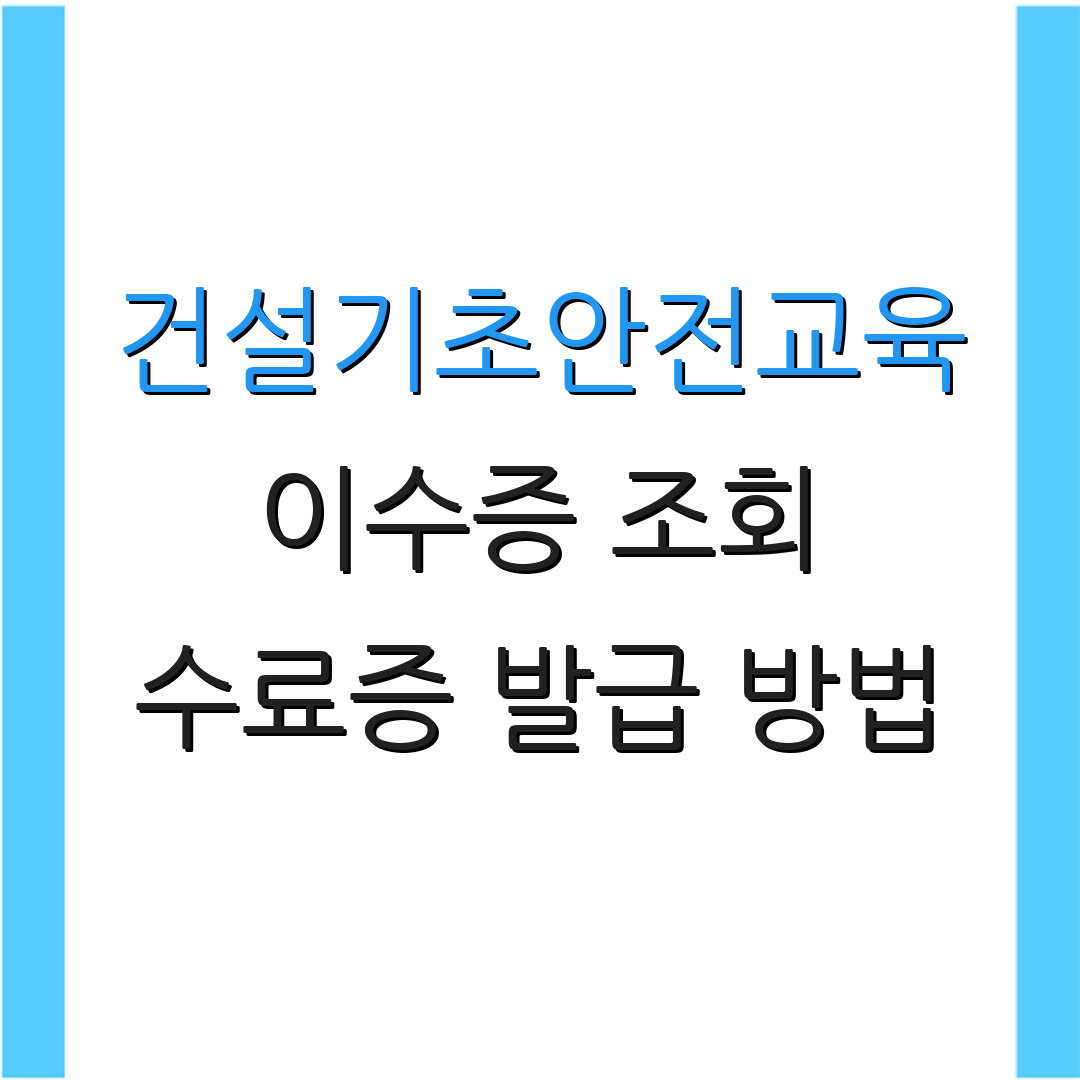 건설기초안전교육 이수증 조회 수료증 발급 방법 | 재발급 신청 절차 | 교육 프로그램 안내