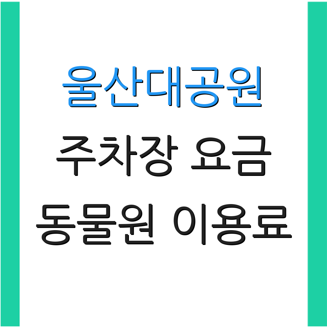 울산대공원 주차장 요금 동물원 이용료 | 할인 혜택 | 운영 시간 안내