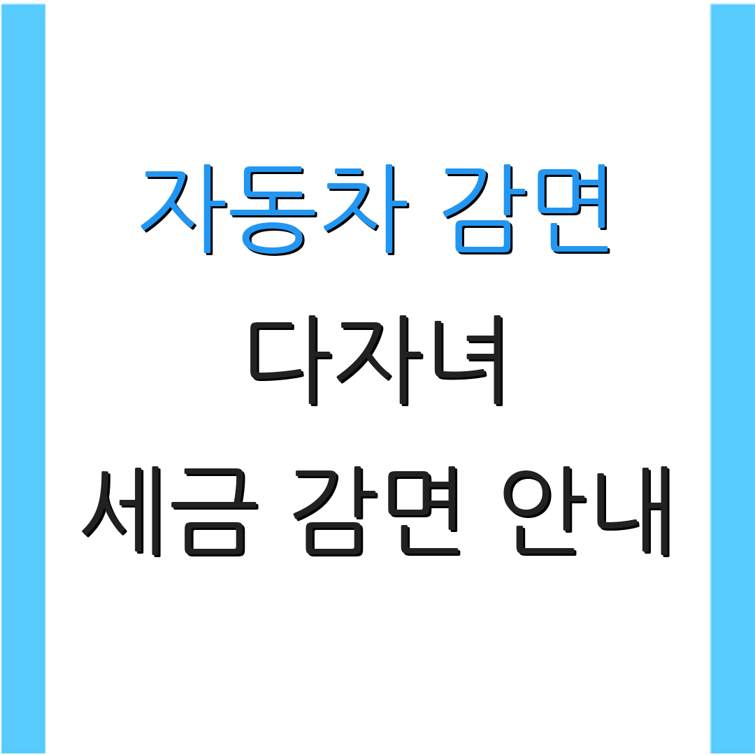 자동차 감면 다자녀 세금 감면 안내 | 차량 구매 혜택 정보 | 정부 정책 안내
