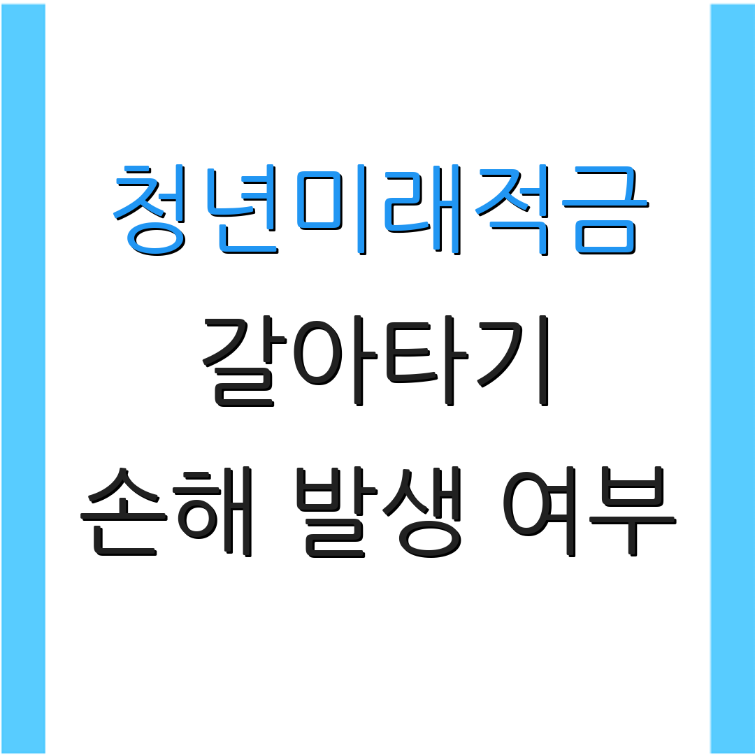 청년미래적금 갈아타기 손해 발생 여부 | 조건 및 절차 | 추가 정보