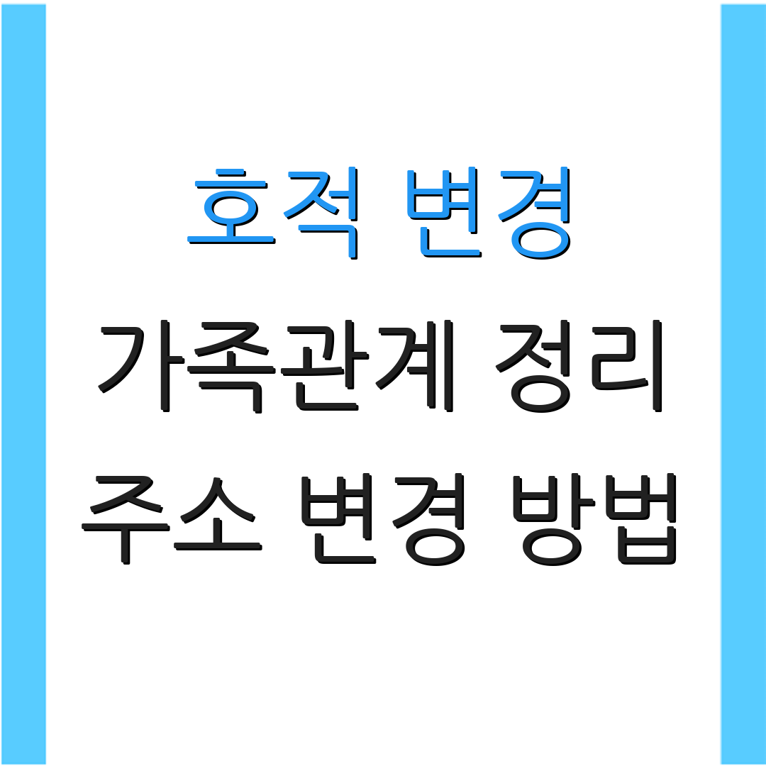 호적 변경 가족관계 정리 주소 변경 방법 | 주민등록 정리 절차 | 법적 절차 안내