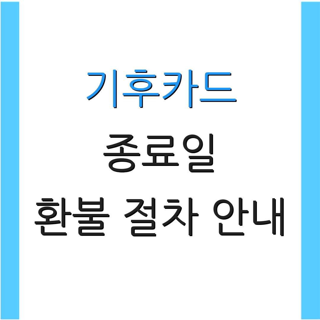 기후카드 종료일 환불 절차 안내 | 반환 방법 설명 | 추가 정보