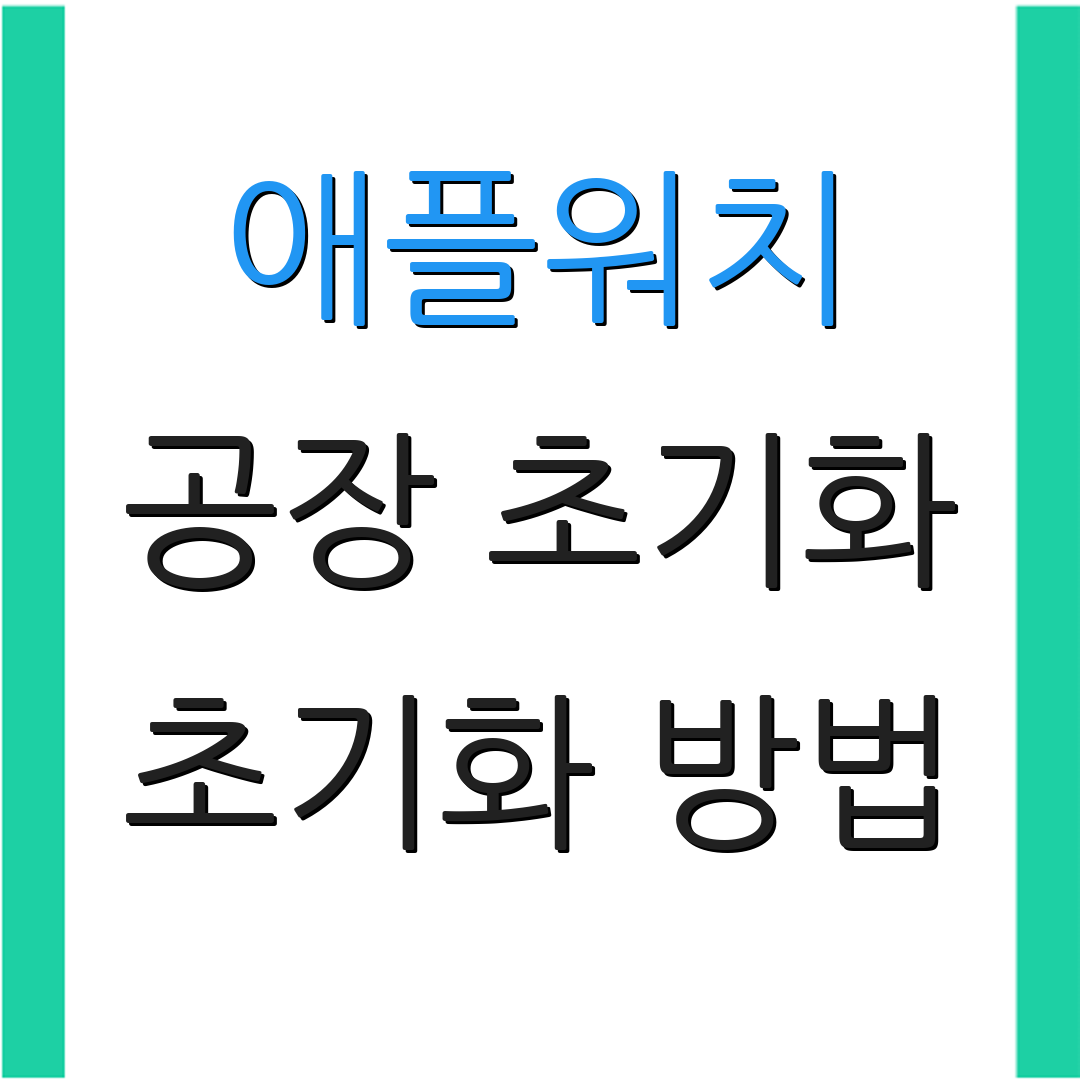 애플워치 공장 초기화 초기화 방법 | 설정 주의사항 | 사용 팁