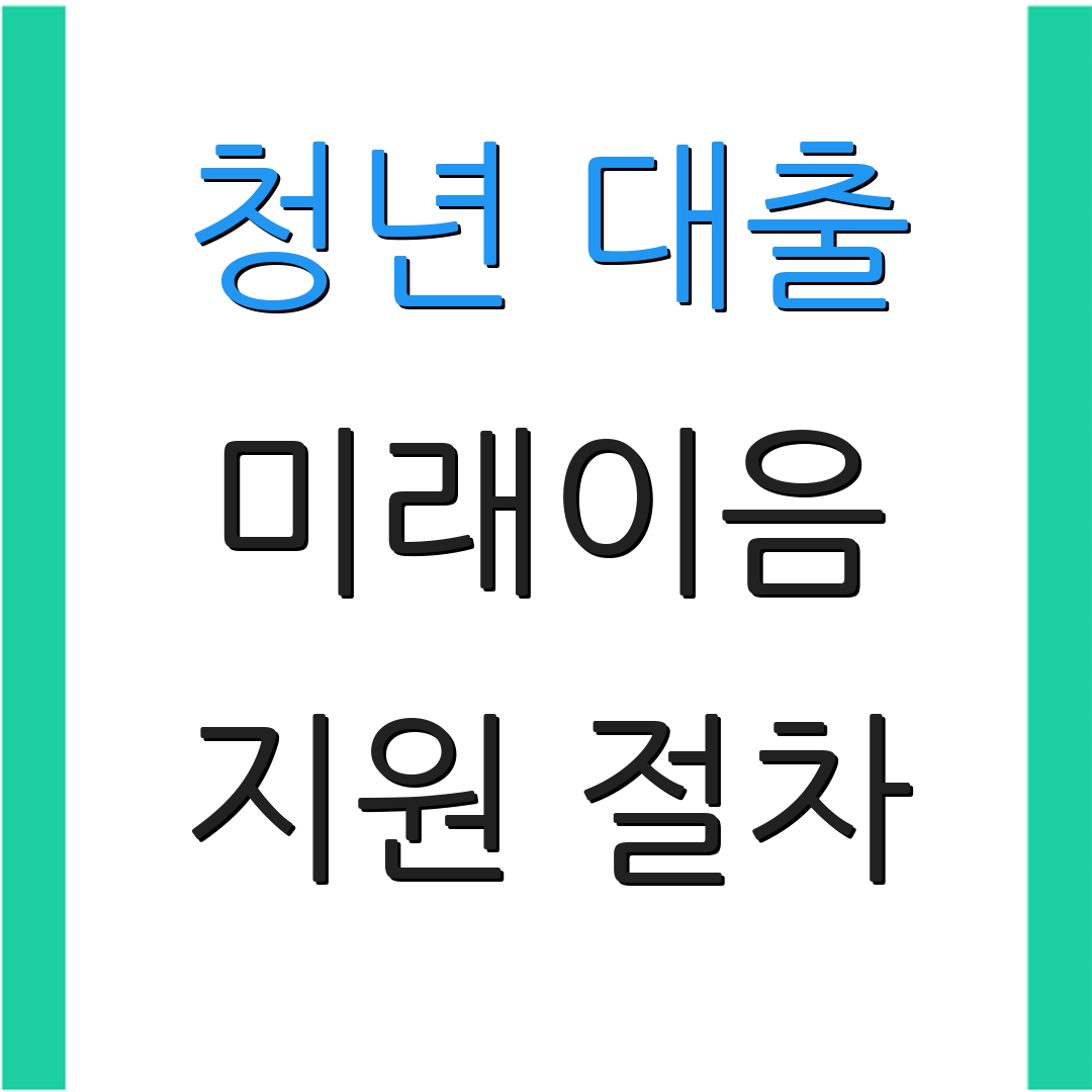 청년 대출 미래이음 지원 절차 | 자격 요건 확인 | 추가 정보